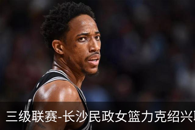 三级联赛-长沙民政女篮力克绍兴职院夺冠！李美曦19分 关慧君13分