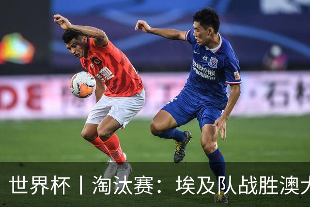 世界杯丨淘汰赛：埃及队战胜澳大利亚队