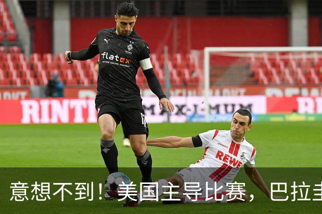 意想不到！美国主导比赛，巴拉圭疲于奔命，美国4比1大胜