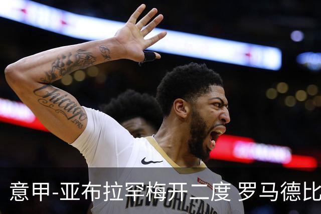 意甲-亚布拉罕梅开二度 罗马德比战3-0完胜拉齐奥