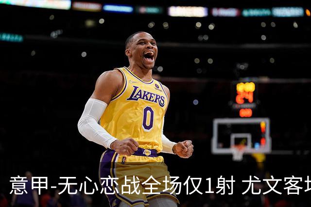 意甲-无心恋战全场仅1射 尤文客场连败惨淡收官