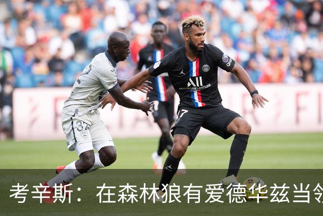 考辛斯：在森林狼有爱德华兹当领袖 三球能得到成长并且更成熟