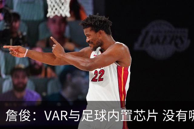 詹俊：VAR与足球内置芯片 没有哪场比赛高科技的介入存在感这么强
