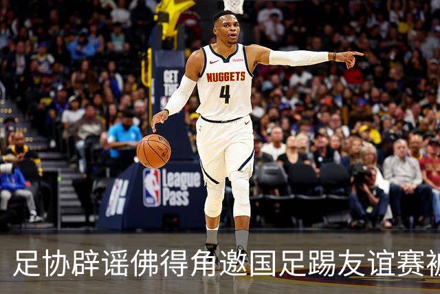 足协辟谣佛得角邀国足踢友谊赛被拒：暂未收到对方书面函件