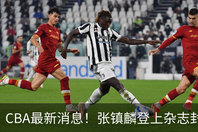 CBA最新消息！张镇麟登上杂志封面，山东欲内外线补强，广厦续约两大锋线